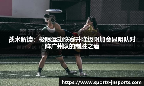 战术解读：极限运动联赛升降级附加赛昆明队对阵广州队的制胜之道