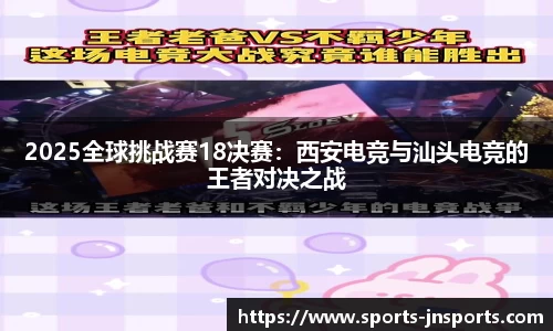 2025全球挑战赛18决赛：西安电竞与汕头电竞的王者对决之战