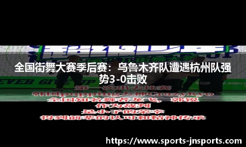 全国街舞大赛季后赛：乌鲁木齐队遭遇杭州队强势3-0击败