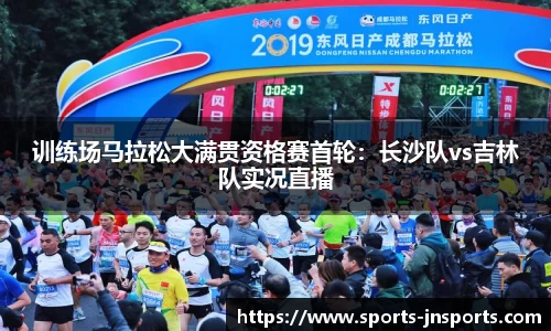 训练场马拉松大满贯资格赛首轮：长沙队vs吉林队实况直播