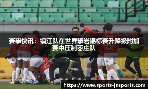 赛事快讯：镇江队在世界攀岩锦标赛升降级附加赛中压制枣庄队