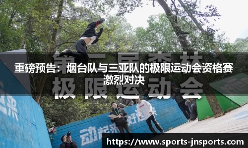 重磅预告：烟台队与三亚队的极限运动会资格赛激烈对决
