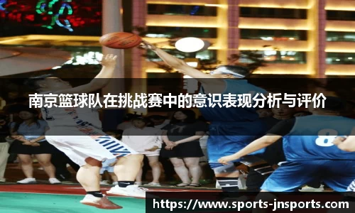 南京篮球队在挑战赛中的意识表现分析与评价
