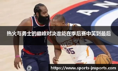 热火与勇士的巅峰对决谁能在季后赛中笑到最后