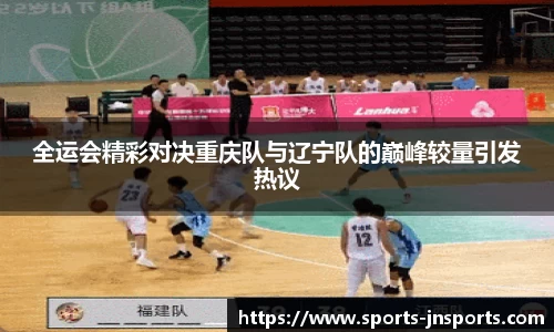 全运会精彩对决重庆队与辽宁队的巅峰较量引发热议