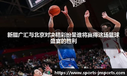 新疆广汇与北京对决精彩纷呈谁将赢得这场篮球盛宴的胜利